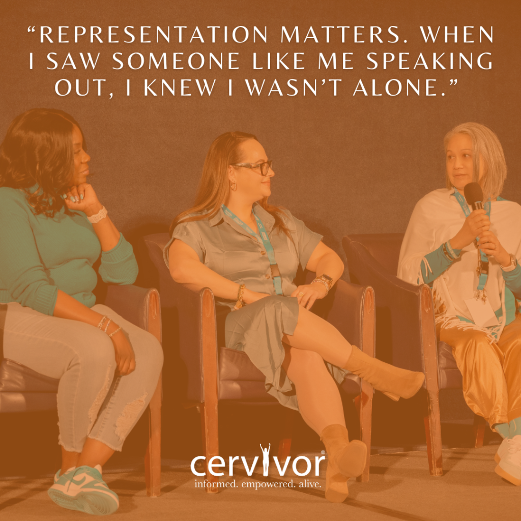 Three women (a Black woman, a Caucasian woman, and an Asian woman )are seated in chairs on a stage, engaged in a discussion. The woman on the right is holding a microphone and appears to be speaking. A quote overlay reads, "Representation matters. When I saw someone like me speaking out, I knew I wasn't alone." At the bottom of the image, the logo for "cervivor" is displayed with the tagline "informed. empowered. alive." The image has an orange-brown tint.